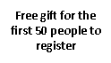Free gift for the first 50 people to register
